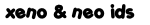 xeno & neo ids xeno & neo ids